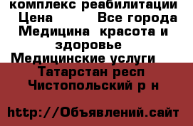 комплекс реабилитации › Цена ­ 500 - Все города Медицина, красота и здоровье » Медицинские услуги   . Татарстан респ.,Чистопольский р-н